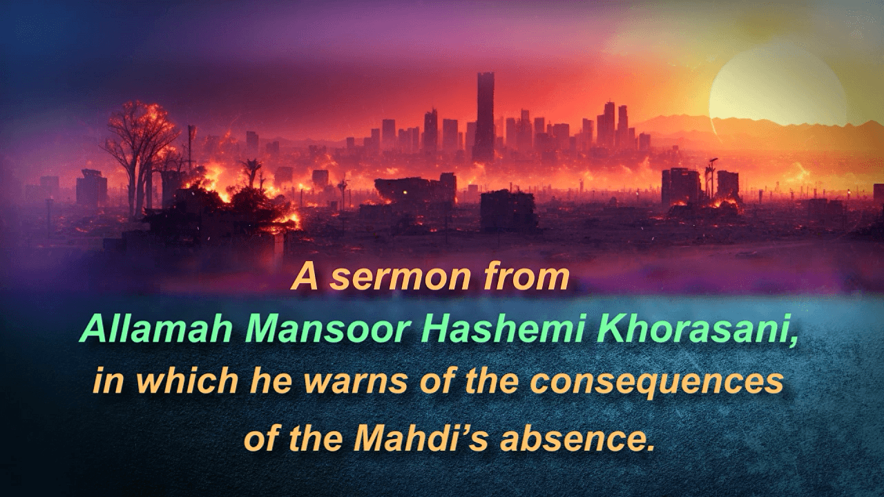 Consequences of the Mahdi’s absence; a sermon from Allamah Mansoor Hashemi Khorasani